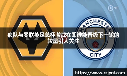 狼队与曼联英足总杯激战在即谁能晋级下一轮的较量引人关注