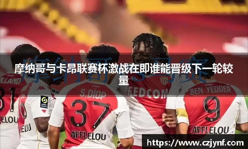 摩纳哥与卡昂联赛杯激战在即谁能晋级下一轮较量