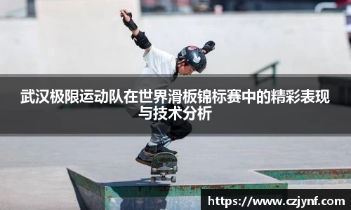武汉极限运动队在世界滑板锦标赛中的精彩表现与技术分析