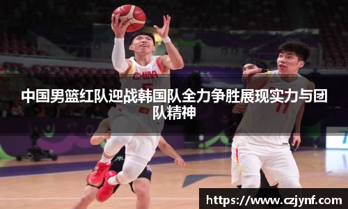 中国男篮红队迎战韩国队全力争胜展现实力与团队精神
