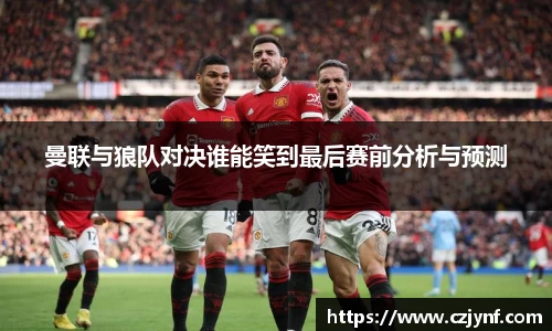 曼联与狼队对决谁能笑到最后赛前分析与预测